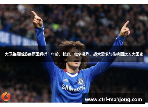 大卫路易斯落选原因解析：年龄、状态、竞争激烈、战术需求与伤病困扰五大因素