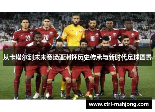 从卡塔尔到未来赛场亚洲杯历史传承与新时代足球图景