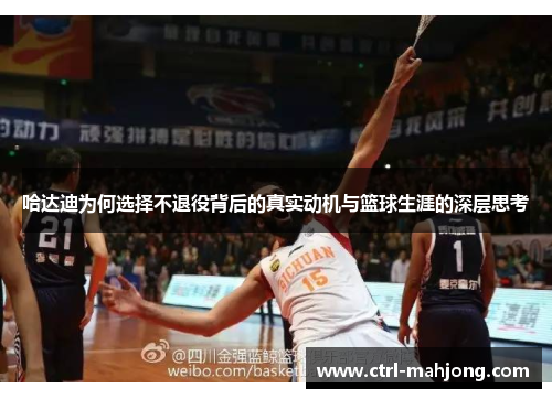 哈达迪为何选择不退役背后的真实动机与篮球生涯的深层思考