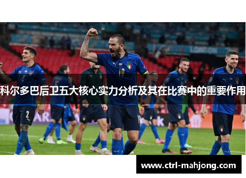 科尔多巴后卫五大核心实力分析及其在比赛中的重要作用