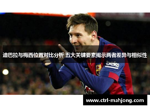 迪巴拉与梅西位置对比分析 五大关键要素揭示两者差异与相似性