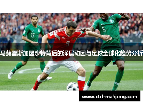 马赫雷斯加盟沙特背后的深层动因与足球全球化趋势分析 马赫雷斯加盟沙特背后的深层动因与足球全球化趋势分析