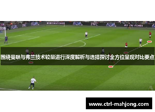 围绕曼联与弗兰技术较量进行深度解析与选择探讨全方位呈现对比要点