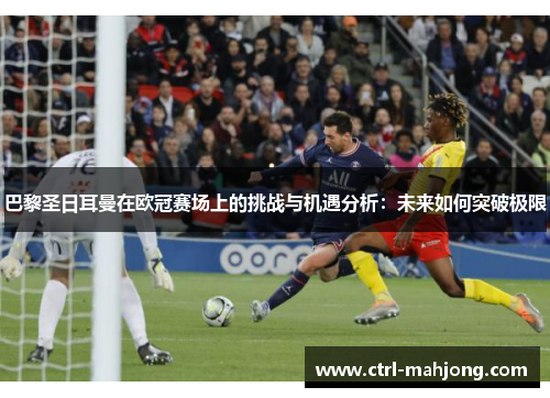 巴黎圣日耳曼在欧冠赛场上的挑战与机遇分析:未来如何突破极限 巴黎圣日耳曼在欧冠赛场上的挑战与机遇分析:未来如何突破极限