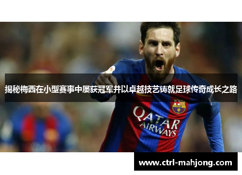 揭秘梅西在小型赛事中屡获冠军并以卓越技艺铸就足球传奇成长之路