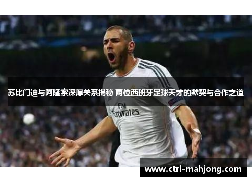 苏比门迪与阿隆索深厚关系揭秘 两位西班牙足球天才的默契与合作之道 苏比门迪与阿隆索深厚关系揭秘 两位西班牙足球天才的默契与合作之道