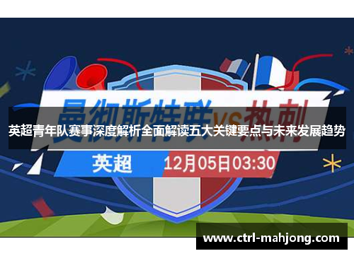 英超青年队赛事深度解析全面解读五大关键要点与未来发展趋势