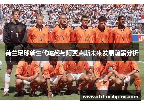 荷兰足球新生代崛起与阿贾克斯未来发展前景分析