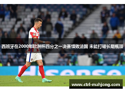 西班牙在2000年欧洲杯四分之一决赛惜败法国 未能打破长期瓶颈