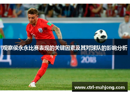 观察侯永永比赛表现的关键因素及其对球队的影响分析 观察侯永永比赛表现的关键因素及其对球队的影响分析