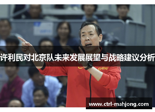 许利民对北京队未来发展展望与战略建议分析 许利民对北京队未来发展展望与战略建议分析