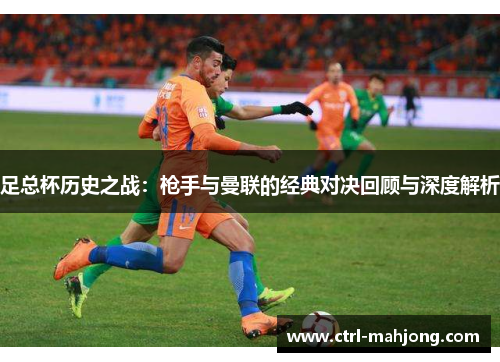 足总杯历史之战：枪手与曼联的经典对决回顾与深度解析