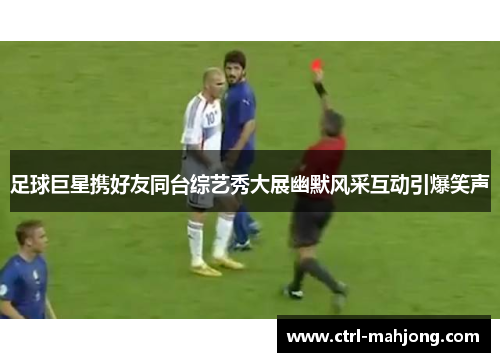 足球巨星携好友同台综艺秀大展幽默风采互动引爆笑声