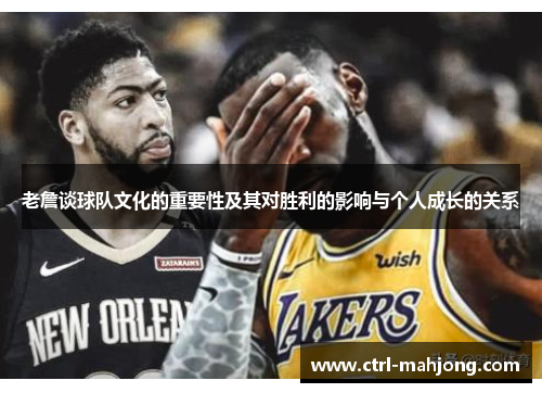 老詹谈球队文化的重要性及其对胜利的影响与个人成长的关系