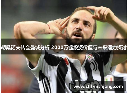 胡桑诺夫转会曼城分析 2000万镑投资价值与未来潜力探讨 胡桑诺夫转会曼城分析 2000万镑投资价值与未来潜力探讨