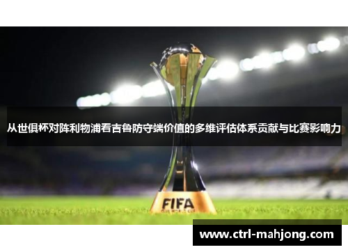 从世俱杯对阵利物浦看吉鲁防守端价值的多维评估体系贡献与比赛影响力