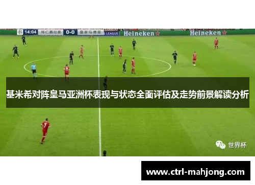 基米希对阵皇马亚洲杯表现与状态全面评估及走势前景解读分析