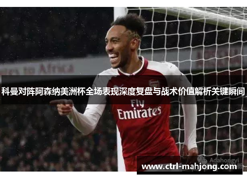 科曼对阵阿森纳美洲杯全场表现深度复盘与战术价值解析关键瞬间 科曼对阵阿森纳美洲杯全场表现深度复盘与战术价值解析关键瞬间