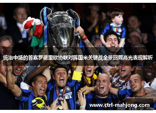 统治中场的答案罗德里欧协联对阵国米关键战全景回顾高光表现解析 统治中场的答案罗德里欧协联对阵国米关键战全景回顾高光表现解析