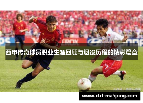 西甲传奇球员职业生涯回顾与退役历程的精彩篇章 西甲传奇球员职业生涯回顾与退役历程的精彩篇章