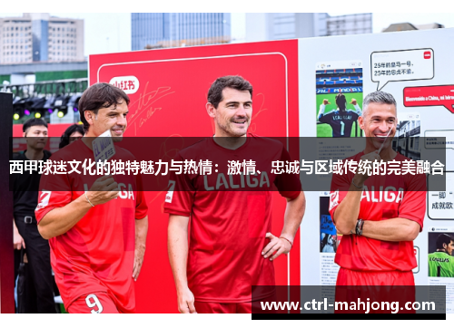 西甲球迷文化的独特魅力与热情:激情、忠诚与区域传统的完美融合 西甲球迷文化的独特魅力与热情:激情、忠诚与区域传统的完美融合