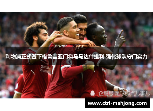 利物浦正式签下格鲁吉亚门将马马达什维利 强化球队守门实力 利物浦正式签下格鲁吉亚门将马马达什维利 强化球队守门实力