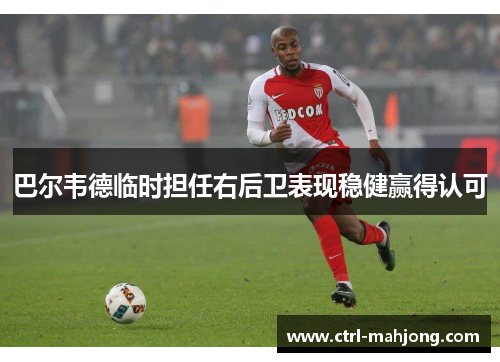 巴尔韦德临时担任右后卫表现稳健赢得认可