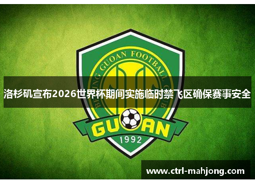 洛杉矶宣布2026世界杯期间实施临时禁飞区确保赛事安全