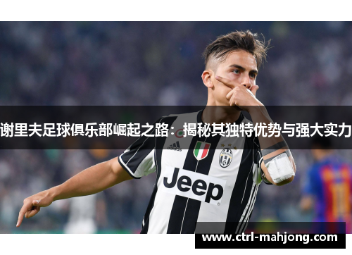 谢里夫足球俱乐部崛起之路：揭秘其独特优势与强大实力