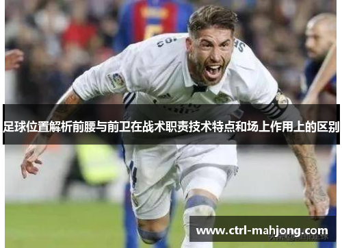 足球位置解析前腰与前卫在战术职责技术特点和场上作用上的区别