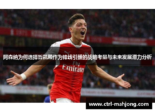 阿森纳为何选择哲凯赖作为锋线引援的战略考量与未来发展潜力分析