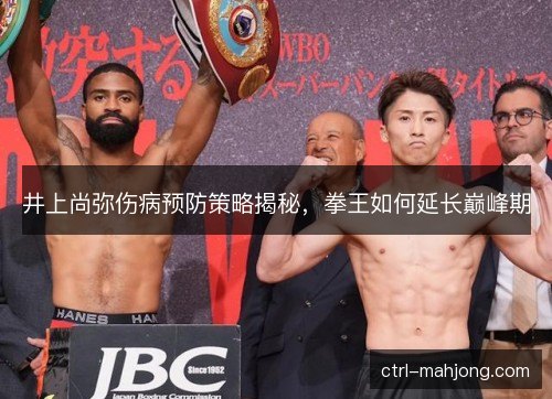 井上尚弥伤病预防策略揭秘，拳王如何延长巅峰期
