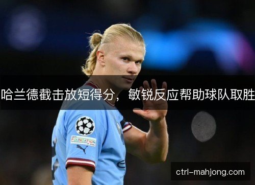 哈兰德截击放短得分,敏锐反应帮助球队取胜 哈兰德截击放短得分,敏锐反应帮助球队取胜